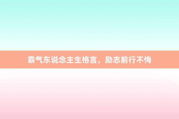 霸气东说念主生格言，励志前行不悔