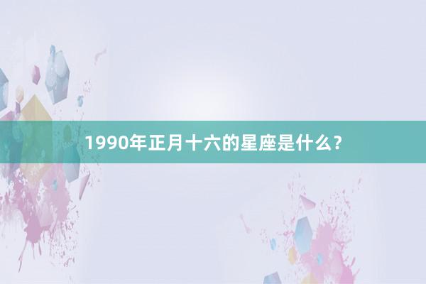 1990年正月十六的星座是什么？